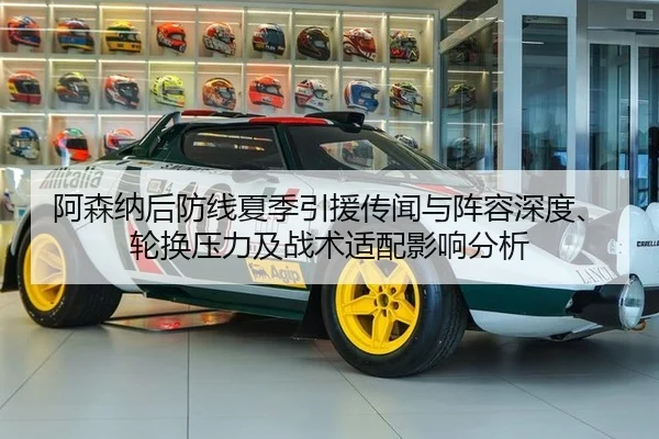 阿森纳后防线夏季引援传闻与阵容深度、轮换压力及战术适配影响分析