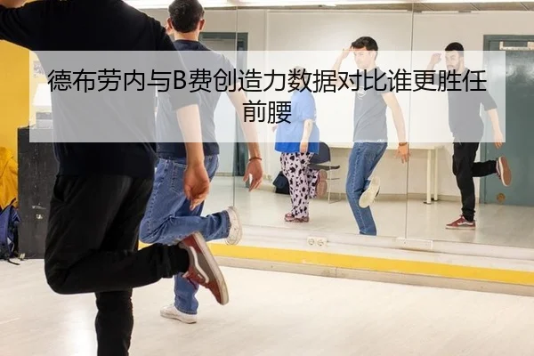 德布劳内与B费创造力数据对比谁更胜任前腰